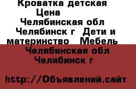 Кроватка детская › Цена ­ 6 000 - Челябинская обл., Челябинск г. Дети и материнство » Мебель   . Челябинская обл.,Челябинск г.